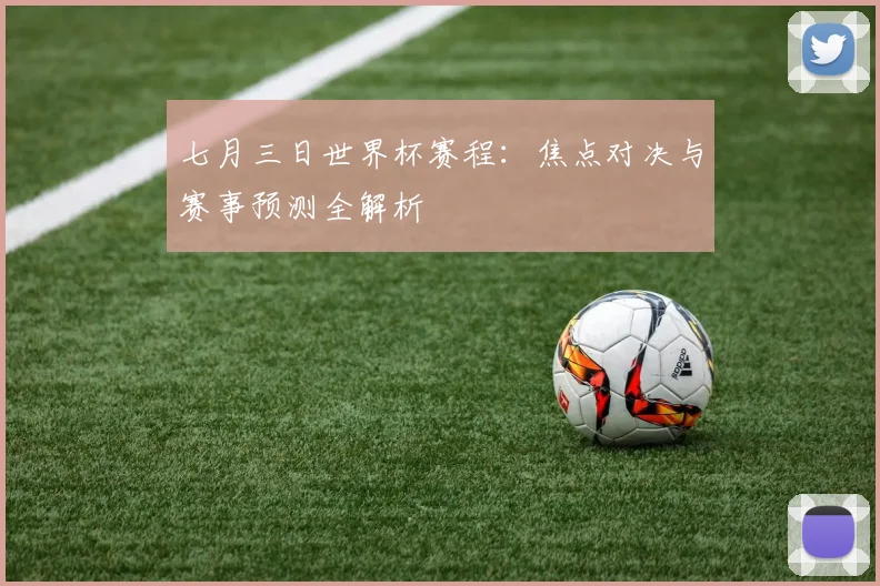 七月三日世界杯赛程：焦点对决与赛事预测全解析