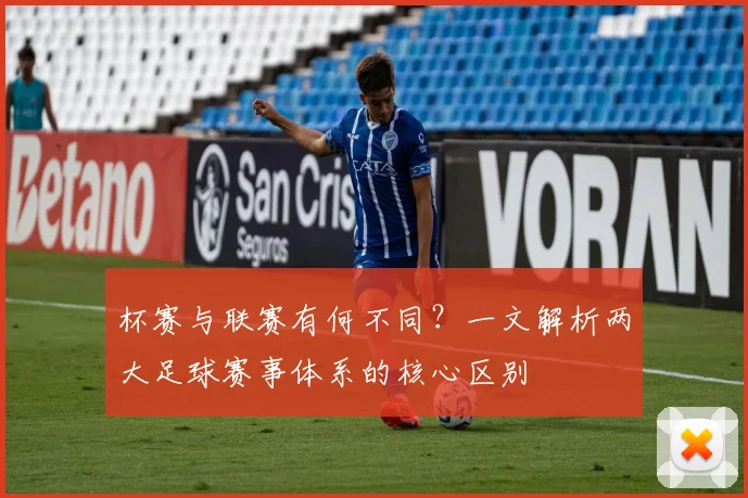 杯赛与联赛有何不同？一文解析两大足球赛事体系的核心区别