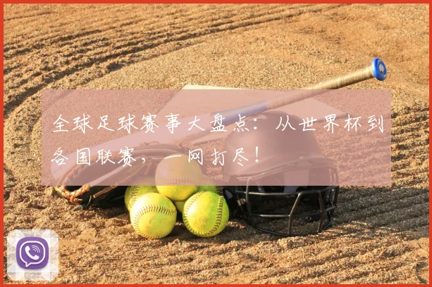 全球足球赛事大盘点：从世界杯到各国联赛，一网打尽！