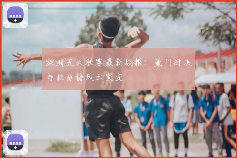 欧洲五大联赛最新战报:豪门对决与积分榜风云突变