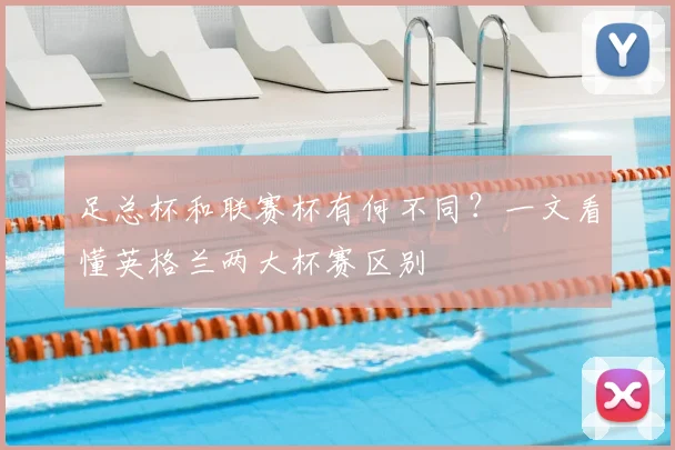 足总杯和联赛杯有何不同？一文看懂英格兰两大杯赛区别
